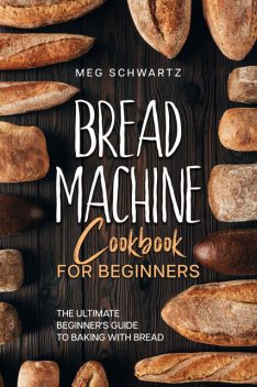 Bread Machine Cookbook for Beginners, Meg Schwartz