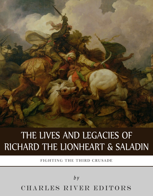 The Lives and Legacies of Richard the Lionheart and Saladin, Charles Editors