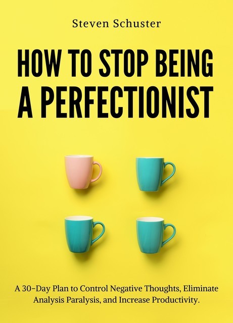 How to Stop Being a Perfectionist, Steven Schuster