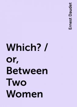 Which? / or, Between Two Women, Ernest Daudet
