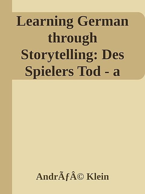 Learning German through Storytelling: Des Spielers Tod – a detective story for German language learners (includes exercises) for intermediate and advanced, AndrÃƒÂ© Klein