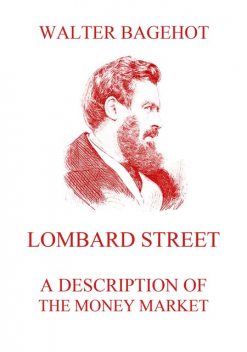 Lombard Street : a description of the money market, Walter Bagehot