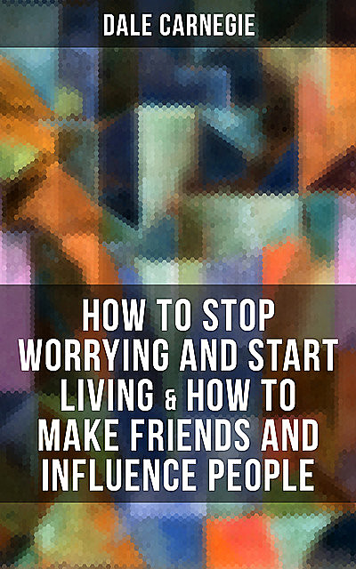 How to Stop Worrying and Start Living & How to Make Friends and Influence People, Dale Carnegie