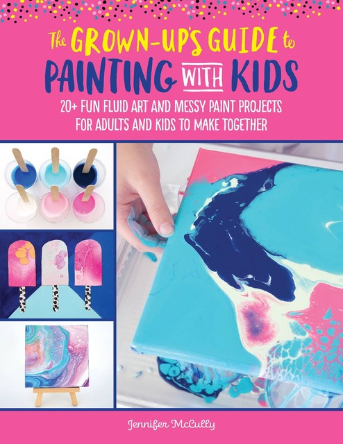 The Grown-Up's Guide to Painting with Kids, Jennifer McCully