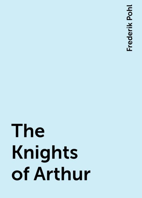 The Knights of Arthur, Frederik Pohl