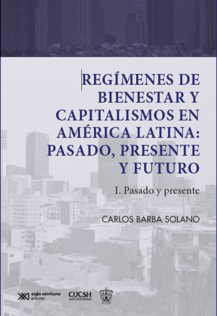 Regímenes de bienestar y capitalismos en América Latina: Pasado, Presente y Futuro, Carlos Barba