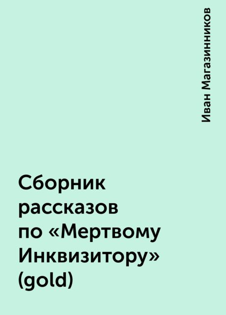 Сборник рассказов по «Мертвому Инквизитору» (gold), Иван Магазинников