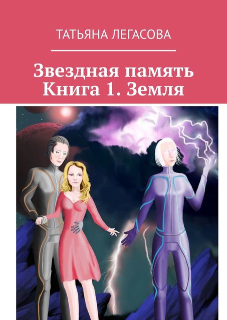 Звездная память. Книга 1. Земля, Татьяна Легасова