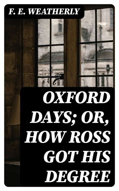 Oxford Days; or, How Ross Got His Degree, F.E. Weatherly