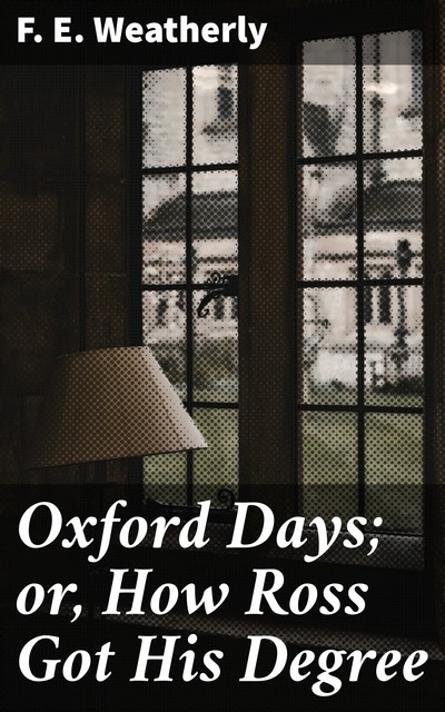 Oxford Days; or, How Ross Got His Degree, F.E. Weatherly