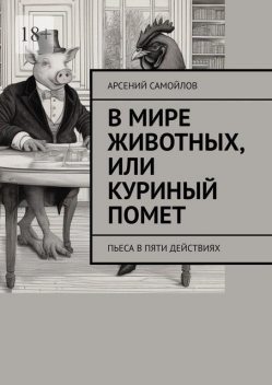 В мире животных, или Куриный помет. Пьеса в пяти действиях, Арсений Самойлов