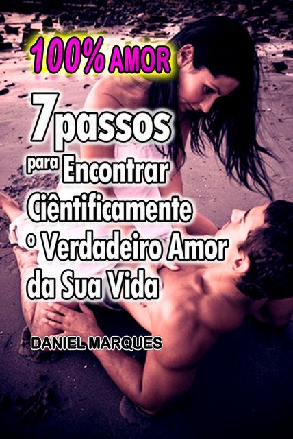 100% Amor: 7 Passos para encontrar ciêntificamente o verdadeiro amor da sua vida, Daniel Marques
