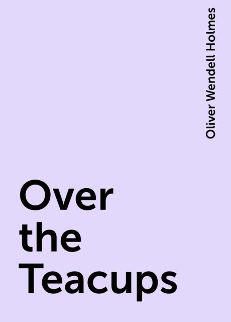 Over the Teacups, Oliver Wendell Holmes