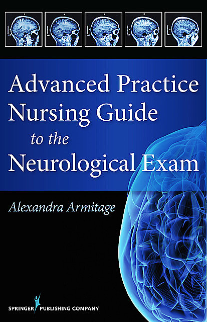 Advanced Practice Nursing Guide to the Neurological Exam, APRN, M.S, Alexandra Armitage, CNL