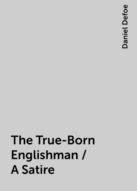 The True-Born Englishman / A Satire, Daniel Defoe