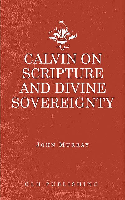Calvin on Scripture and Divine Sovereignty, John Murray