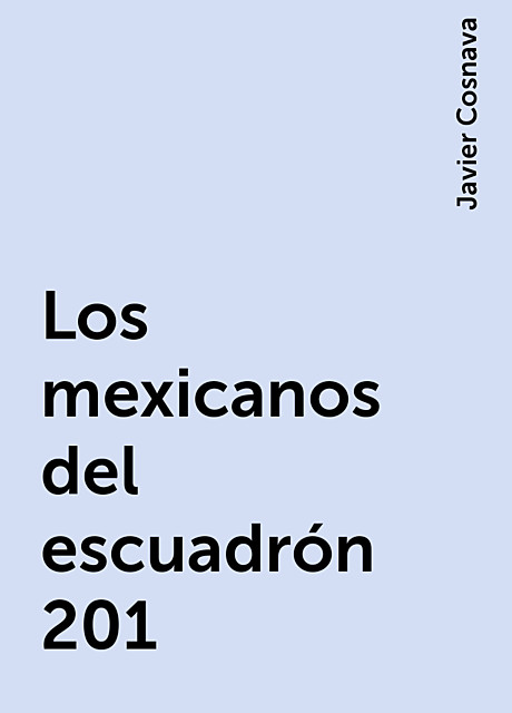 Los mexicanos del escuadrón 201, Javier Cosnava