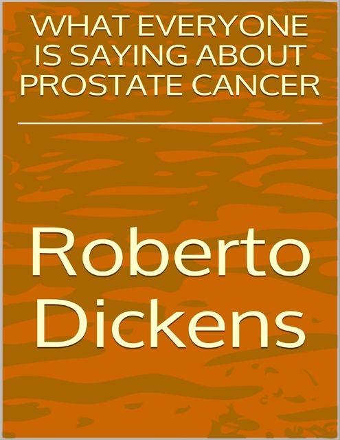 What Everyone Is Saying About Prostate Cancer, Roberto Dickens