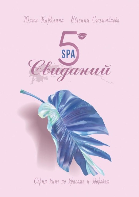 5 SPA-свиданий. Серия книг по красоте и здоровью, Евгения Сихимбаева, Юлия Карклина