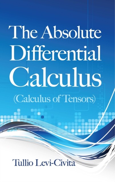 The Absolute Differential Calculus (Calculus of Tensors), Tullio Levi-Civita