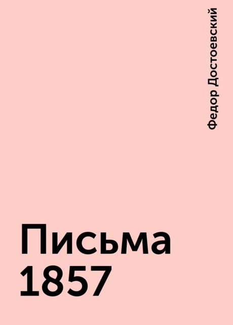 Письма 1857, Федор Достоевский
