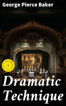 Dramatic Technique, George Pierce Baker