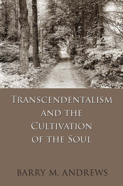 Transcendentalism and the Cultivation of the Soul, Barry M. Andrews