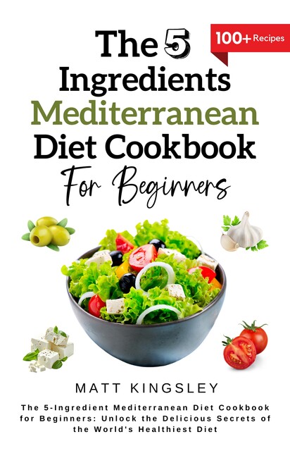 The 5-Ingredient Mediterranean Diet Cookbook for Beginners, Matt Kingsley