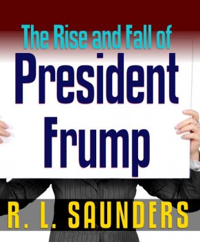 Rise & Fall of President Frump, R.L. Saunders
