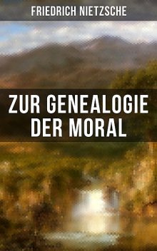 Friedrich Nietzsche: Zur Genealogie der Moral, Friedrich Nietzsche