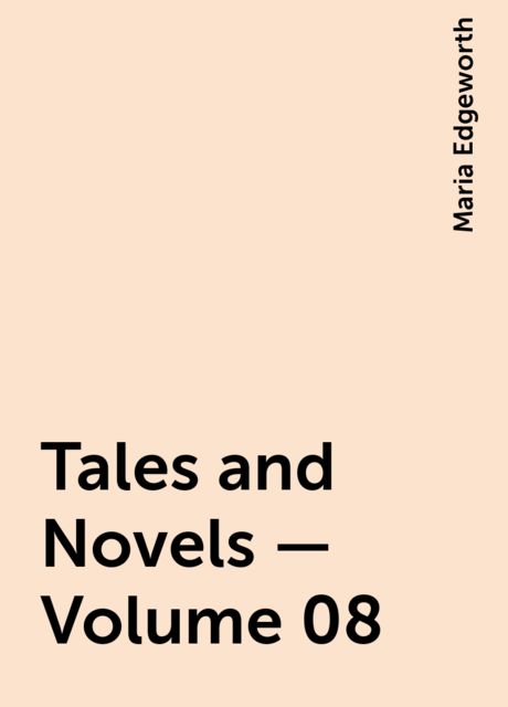 Tales and Novels — Volume 08, Maria Edgeworth