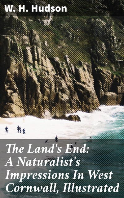 The Land's End: A Naturalist's Impressions In West Cornwall, Illustrated, W.H.Hudson