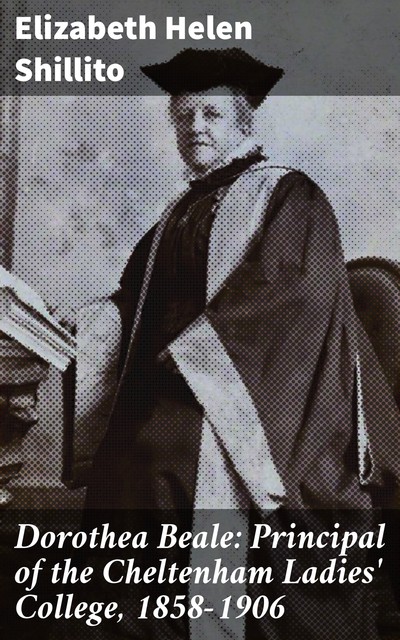 Dorothea Beale: Principal of the Cheltenham Ladies' College, 1858–1906, Elizabeth Helen Shillito