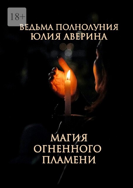 Магия Огненного пламени. Авторские заговоры от Ведьмы Полнолуния, Юлия Аверина