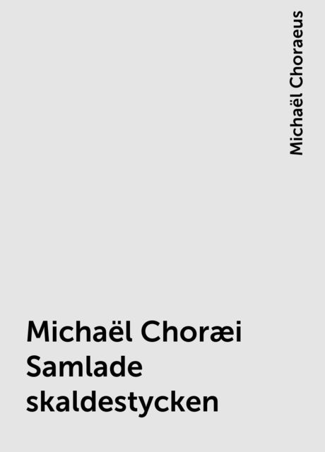 Michaël Choræi Samlade skaldestycken, Michaël Choraeus