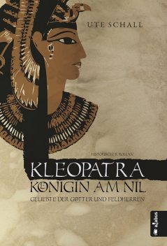 Kleopatra. Königin am Nil – Geliebte der Götter und Feldherren, Ute Schall