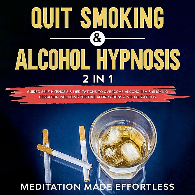 Quit Smoking & Alcohol Hypnosis (2 In 1) Guided Self-Hypnosis & Meditations To Overcome Alcoholism & Smoking Cessation Including Positive Affirmations & Visualizations, Meditation Made Effortless