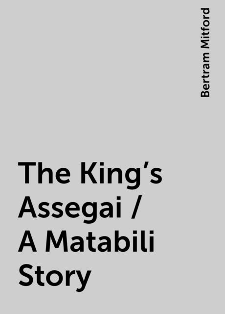 The King's Assegai / A Matabili Story, Bertram Mitford