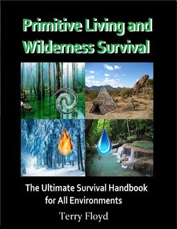 Primitive Living and Wilderness Survival – The Ultimate Survival Handbook for All Environments, Terry Floyd
