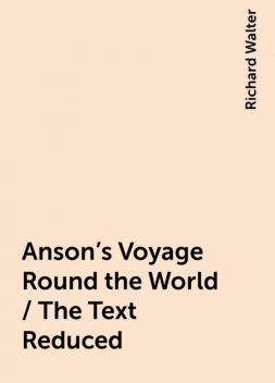 Anson's Voyage Round the World / The Text Reduced, Richard Walter