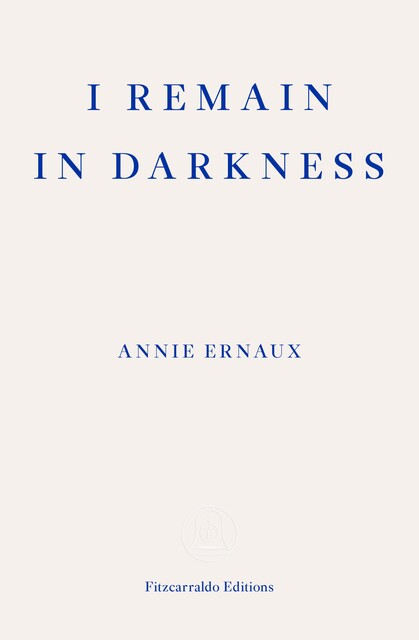 I Remain in Darkness – WINNER OF THE 2022 NOBEL PRIZE IN LITERATURE, Annie Ernaux
