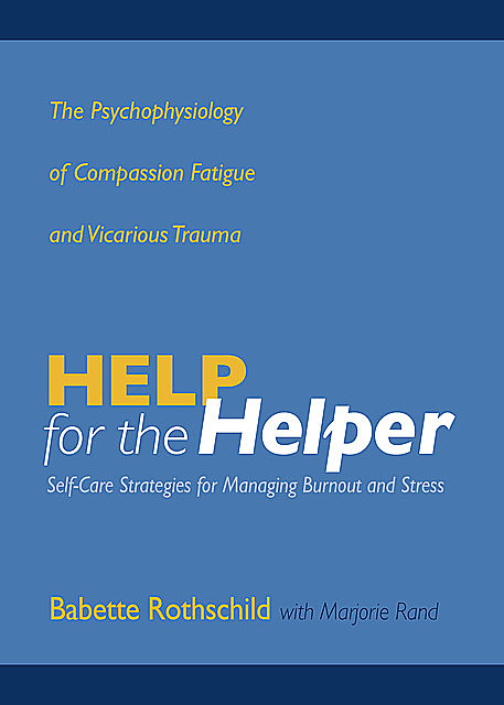 Help for the Helper: The Psychophysiology of Compassion Fatigue and Vicarious Trauma, Babette Rothschild