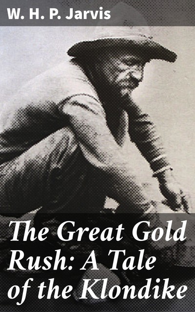 The Great Gold Rush: A Tale of the Klondike, W.H.P.Jarvis