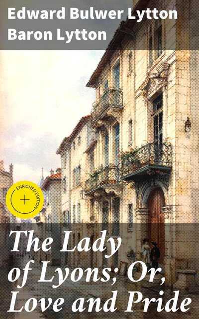 The Lady of Lyons; Or, Love and Pride, Edward Bulwer Lytton Baron Lytton