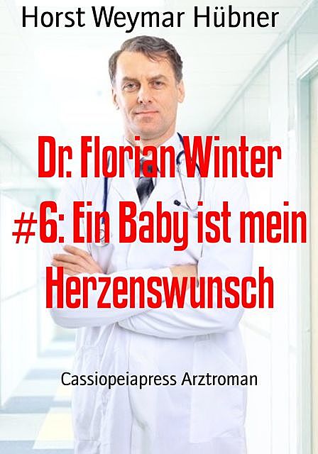 Dr. Florian Winter #6: Ein Baby ist mein Herzenswunsch, Horst Weymar Hübner