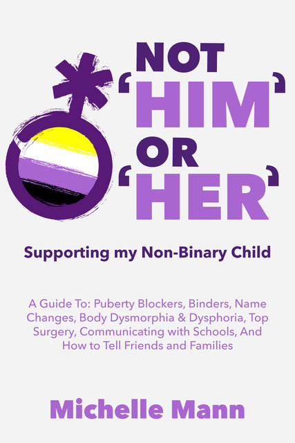 Not ‘Him’ Or ‘Her’Supporting My Non-Binary Child, Michelle Mann