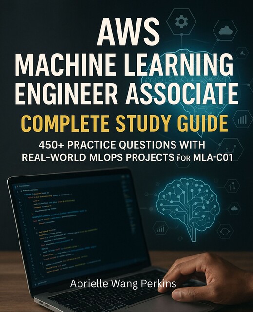 AWS Machine Learning Engineer Associate Complete Study Guide, Abrielle Wang Perkins