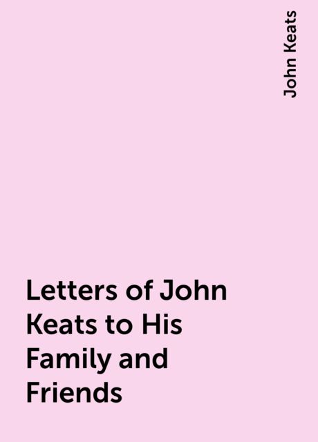 Letters of John Keats to His Family and Friends, John Keats