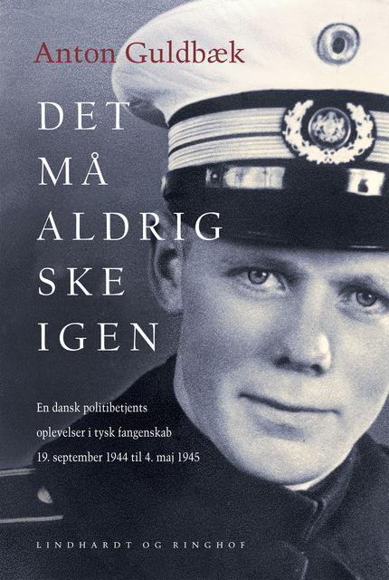 Det må aldrig ske igen. En dansk politibetjents oplevelser i tysk fangenskab 19. september 1944 til 4. maj 1945, Anton Guldbæk