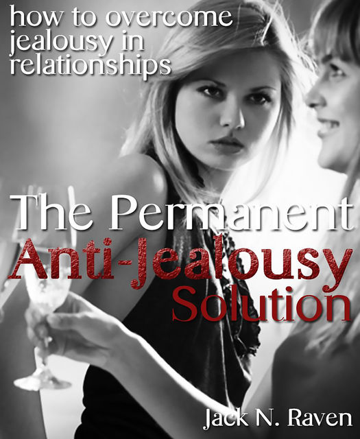 The Permanent Anti-Jealousy Solution – How To Overcome Jealousy In Relationships, Jack N. Raven
